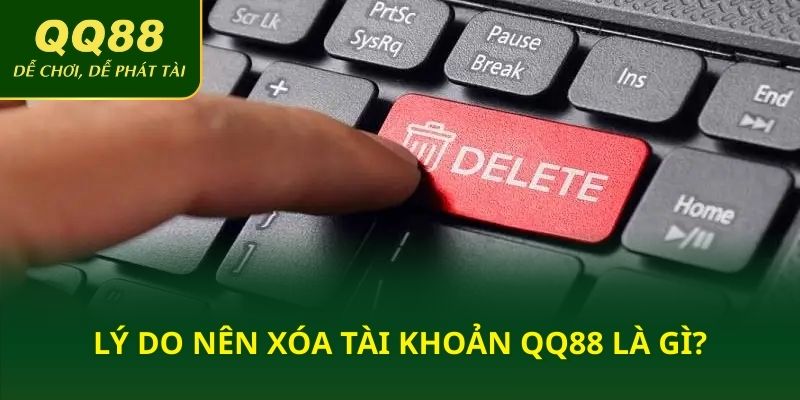 Lý do nên xóa tài khoản QQ88 là gì?