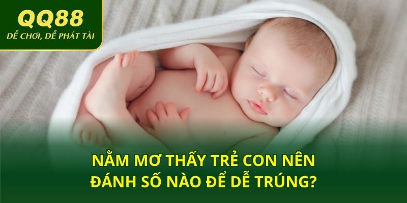 Nằm mơ thấy trẻ con nên đánh số nào để dễ trúng?
