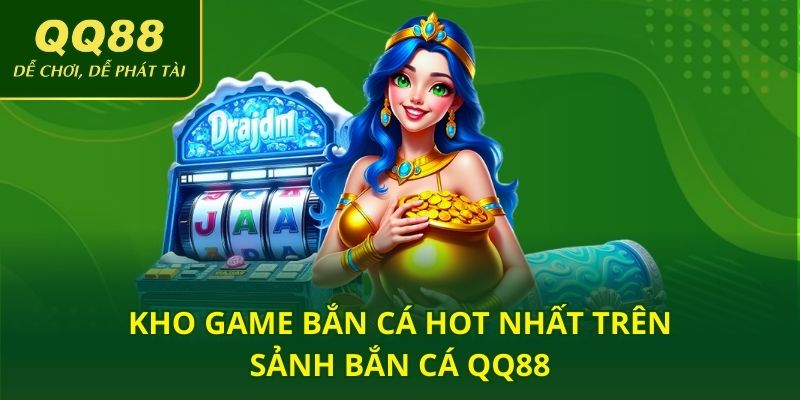 Kho game bắn cá hot nhất trên sảnh bắn cá QQ88