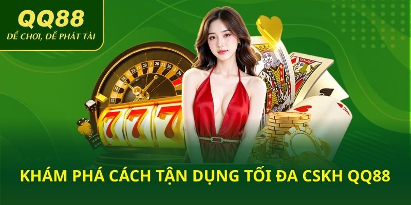 Khám phá cách tận dụng tối đa CSKH QQ88
