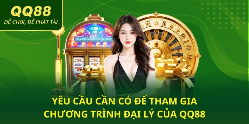 Yêu cầu cần có để tham gia chương trình đại lý của QQ88
